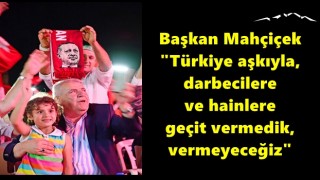 Başkan Mahçiçek "Türkiye aşkıyla, darbecilere ve hainlere geçit vermedik, vermeyeceğiz"